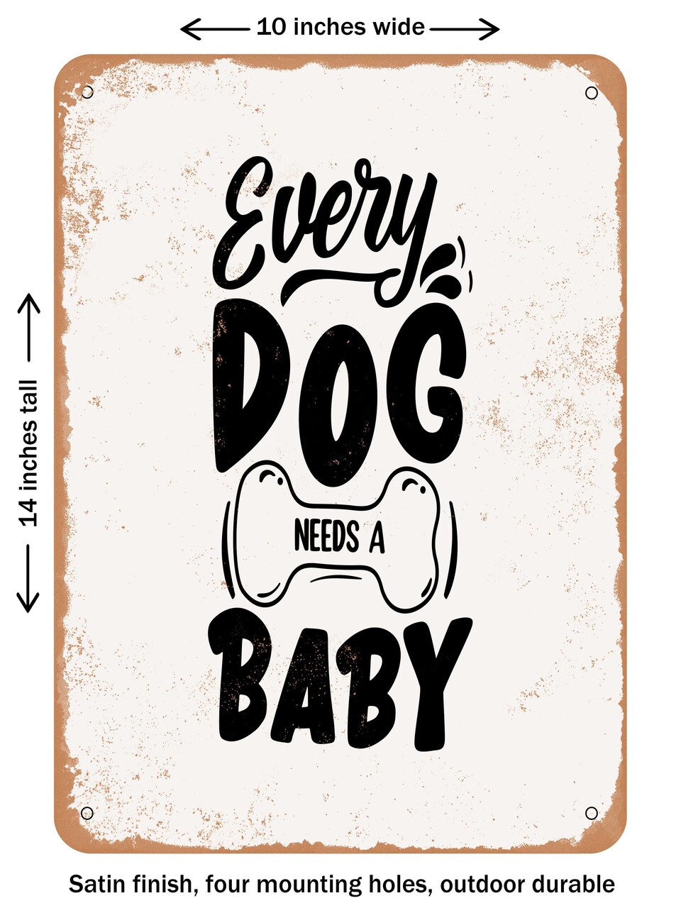 DECORATIVE METAL SIGN - Every Dog Needs a Baby - 7  - Vintage Rusty Look